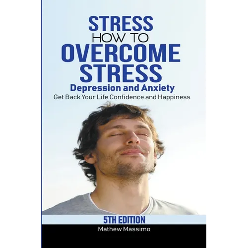 Stress: How to Overcome Stress, Depression and Anxiety - Get Back Your Life, Confidence and Happiness