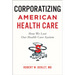 Corporatizing American Health Care: How We Lost Our Health Care System