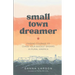 Small Town Dreamer: Finding Courage to Chase Your Biggest Dreams in Rural America