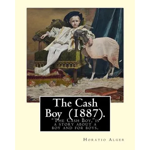 The Cash Boy (1887). By: Horatio Alger: "The Cash Boy," by Horatio Alger, Jr., as the name implies, is a story about a boy and for boys.