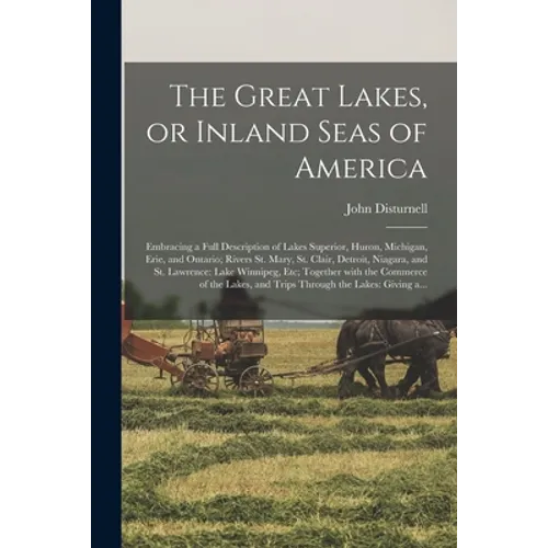 The Great Lakes, or Inland Seas of America; Embracing a Full Description of Lakes Superior, Huron, Michigan, Erie, and Ontario; Rivers St. Mary, St. C