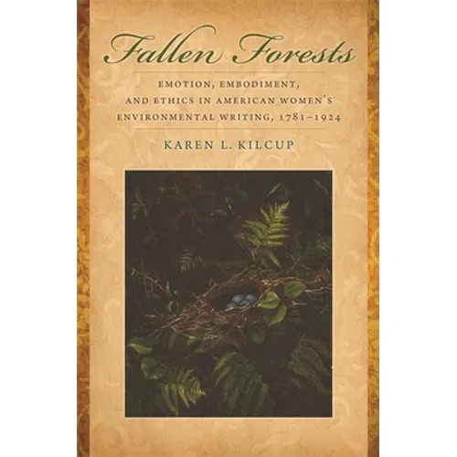 Fallen Forests: Emotion, Embodiment, and Ethics in American Women's Environmental Writing, 1781-1924