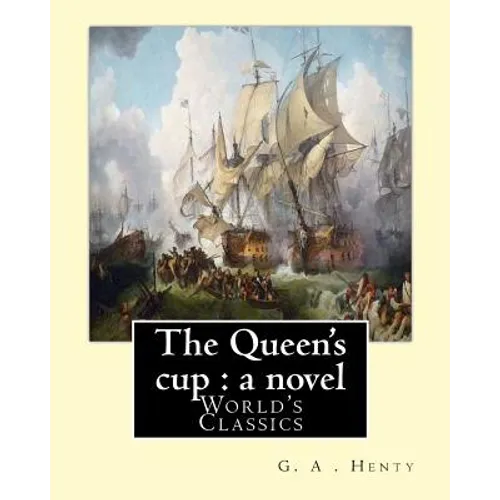 The Queen's cup: a novel, By: G. A . Henty (World's Classics): George Alfred Henty (8 December 1832 - 16 November 1902) was a prolific