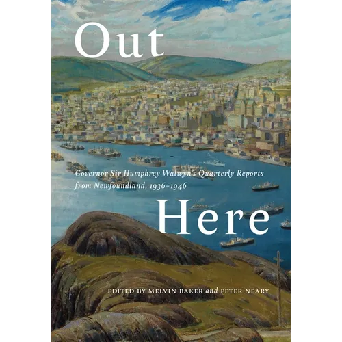 Out Here: Governor Sir Humphrey Walwyn's Quarterly Reports from Newfoundland, 1936-1946