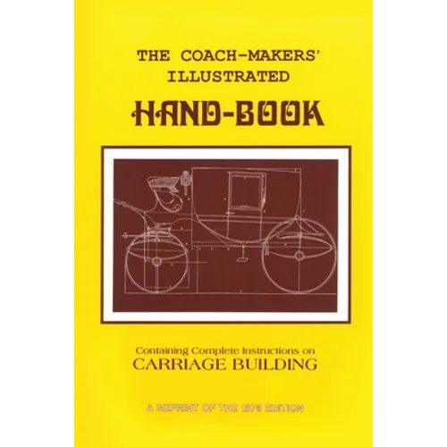 Coach-Makers' Illustrated Hand-Book, 1875: Containing Complete Instructions on Carriage Building