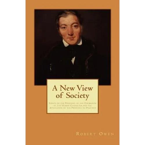 A New View of Society: Essays on the Principle of the Formation of the Human Character, and the Application of the Principle to Practice