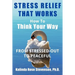 Stress Relief That Works: How to Think Your Way From Stressed-Out to Peaceful