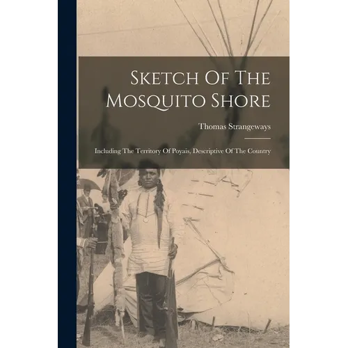 Sketch Of The Mosquito Shore: Including The Territory Of Poyais, Descriptive Of The Country