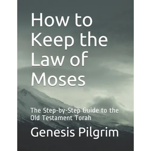 How to Keep the Law of Moses: The Step-by-Step Guide to the Old Testament Torah