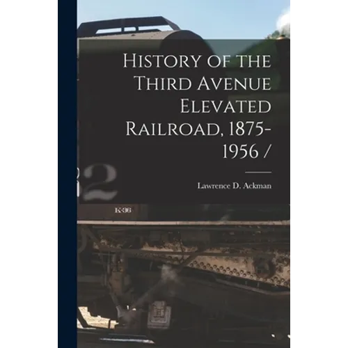 History of the Third Avenue Elevated Railroad, 1875-1956 /