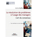 La résolution de problèmes à l'usage des managers: L'art du consensus