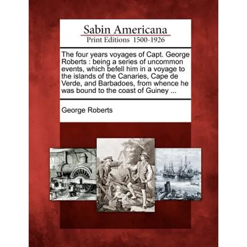 The Four Years Voyages of Capt. George Roberts: Being a Series of Uncommon Events, Which Befell Him in a Voyage to the Islands of the Canaries, Cape d