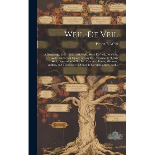 Weil-De Veil: a Genealogy, 1360-1956. Weil, Weill, Weyl, De Veil, De Veille, De Weille. Important Figures Among the Descendants of J