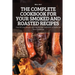 The Complete Cookbook for Your Smoked and Roasted Recipes: Over 100 Tasty Recipes and Step-by-Step Techniques to Smoke Just About Everything
