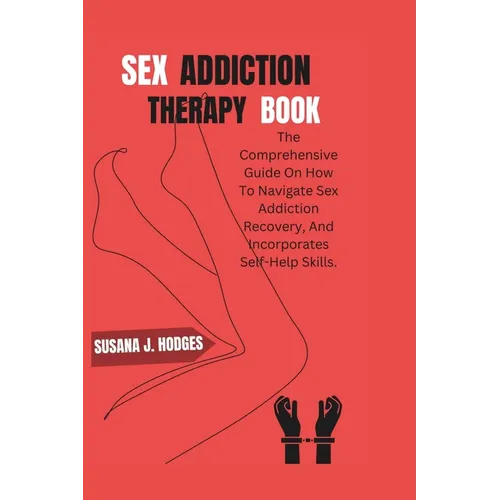 Sex Addiction Therapy Book: The Comprehensive Guide On How To Navigate Sex Addiction Recovery, And Incorporates Self-Help Skills.