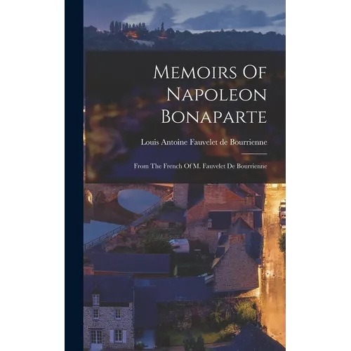 Memoirs Of Napoleon Bonaparte: From The French Of M. Fauvelet De Bourrienne