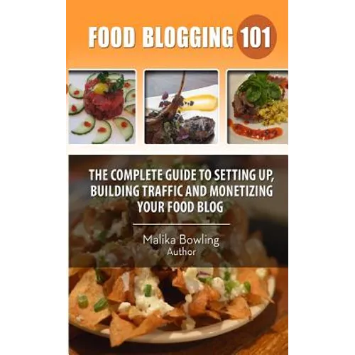 Food Blogging 101: The Complete Guide to Setting up, Building Traffic and Monetizing Your Food Blog