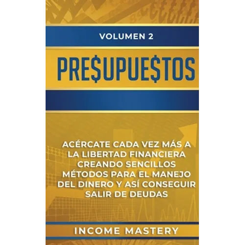Presupuestos: Acércate Cada Vez Más a la Libertad Financiera Creando Sencillos Métodos Para el Manejo del Dinero y Así Conseguir Salir de Deudas Volum