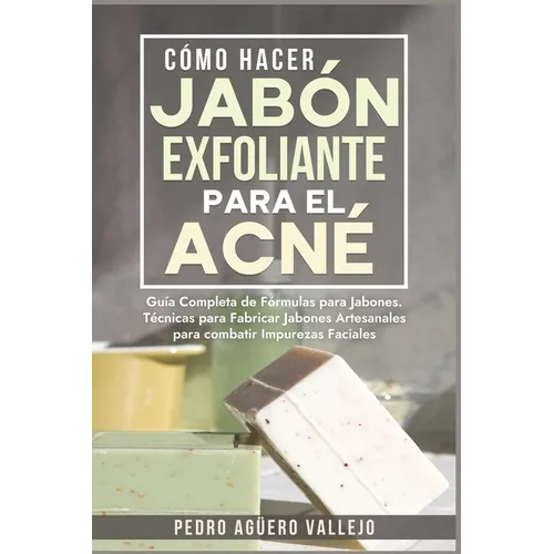 Cómo Hacer Jabón Exfoliante para el Acné: Guía Completa de Fórmulas y Técnicas de Jabones Artesanales para combatir las Impurezas Faciales Jabó Natura