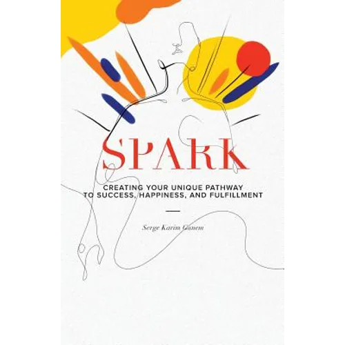 Spark: Creating Your Unique Pathway to Success, Happiness, and Fulfillment