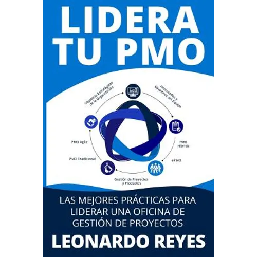 Lidera Tu Pmo: Las 100 Mejores Prácticas Para Liderar Una Oficina de Gestión de Proyectos