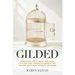 Gilded: Breaking Free from the Cage of Ambition, Perfectionism, and the Relentless Pursuit of More