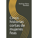 Cinco Historias Cortas de Mujeres Feas