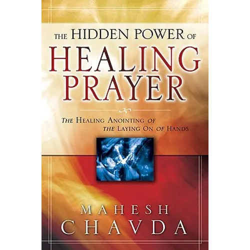 The Hidden Power of Healing Prayer: The Healing Anointing of the Laying on of Hands