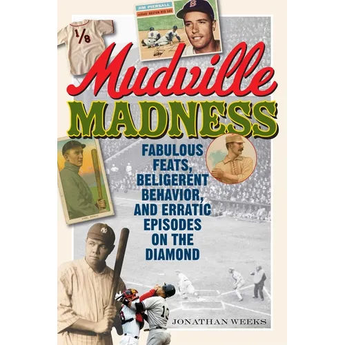 Mudville Madness: Fabulous Feats, Belligerent Behavior, and Erratic Episodes on the Diamond