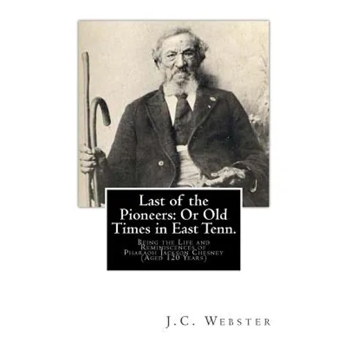 Last of the Pioneers: Or Old Times in East Tenn.: Being the Life and Reminiscences of Pharaoh Jackson Chesney (Aged 120 Years)