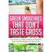Green Smoothies That Don't Taste Gross: Over 50 Sexy & Filling, Delicious & Nutritious Green Smoothie Recipes You Will LOVE!