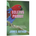 Ecletus Parrot: The Complete Beginners Guide Book On Everything You Need To Know About Ecletus Parrot Housing, Feeding, Speech And Vocalization