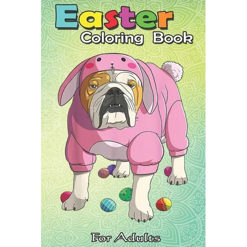 Easter Coloring Book For Adults: Easter Eggs English Bulldog Bunny Pajamas Dog An Adult Easter Coloring Book For Teens & Adults - Great Gifts with Fun