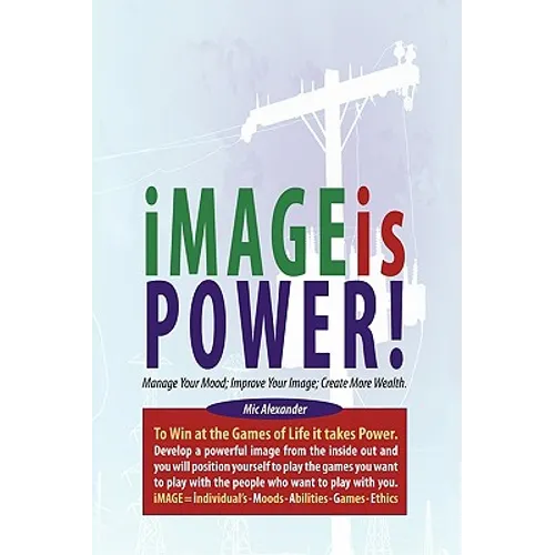 Image Is Power: Manage Your Mood; Improve Your Image; Create More Wealth