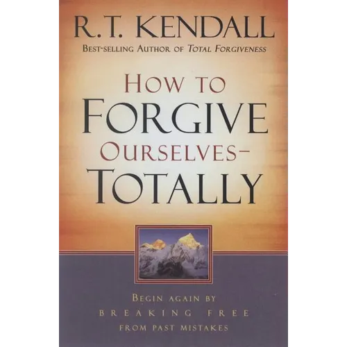 How to Forgive Ourselves Totally: Begin Again by Breaking Free from Past Mistakes