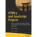 HTML5 and JavaScript Projects: Build on Your Basic Knowledge of HTML5 and JavaScript to Create Substantial HTML5 Applications