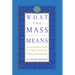 What the Mass Means: An Introduction to the Rites and Prayers of the Latin Mass