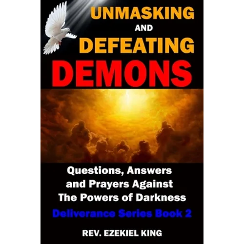 Unmasking and Defeating Demons: Questions, Answers, and Prayers Against The powers of Darkness (Deliverance Series Book 2)