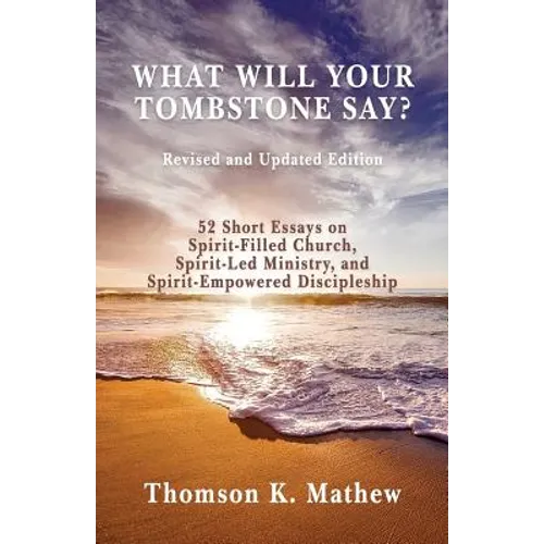 What Will Your Tombstone Say? Revised and Updated Edition: 52 Short Essays on Spirit-Filled Church, Spirit-Led Ministry, and Spirit-Empowered Disciple