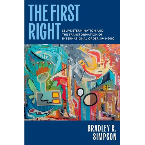 The First Right: Self-Determination and the Transformation of International Order, 1941-2000