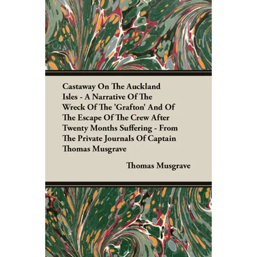 Castaway on the Auckland Isles - A Narrative of the Wreck of the 'Grafton' and of the Escape of the Crew After Twenty Months Suffering - From the Priv