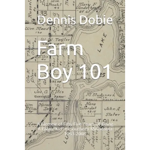 Farm Boy 101: A Memoir of Fifty Five Years Of Being A Farm Kid In Southern Minnesota 1953-2008