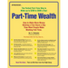 Part-Time Wealth: How to Make More Money Working a Few Hours a Day Than Most People Make Working Full-Time.