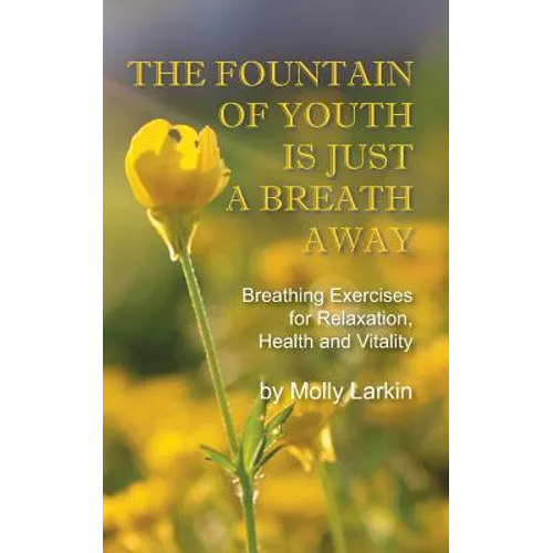 The Fountain of Youth Is Just a Breath Away: Breathing Exercises for Relaxation, Health and Vitality