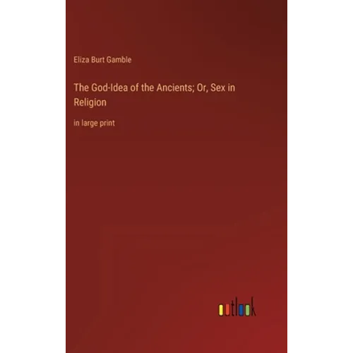 The God-Idea of the Ancients; Or, Sex in Religion: in large print