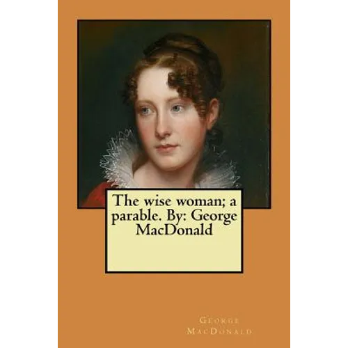 The wise woman; a parable. By: George MacDonald