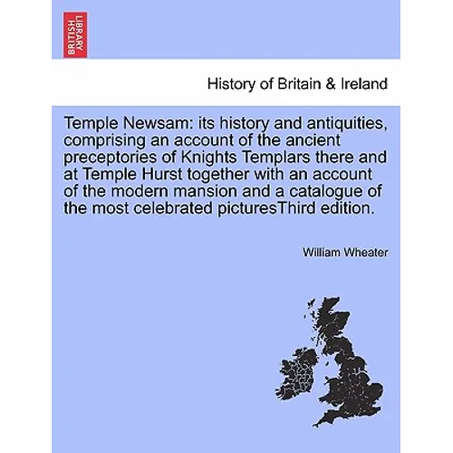 Temple Newsam: Its History and Antiquities, Comprising an Account of the Ancient Preceptories of Knights Templars There and at Temple