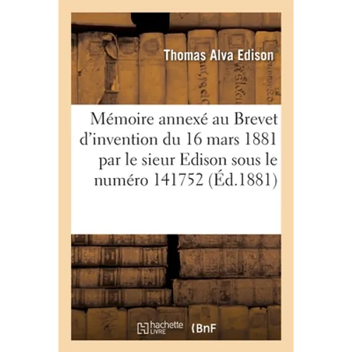 Mémoire annexé au Brevet d'invention de 15 ans, pris le 16 mars 1881 par le sieur Thomas-Alva Edison: pour des Perfectionnements dans la construction