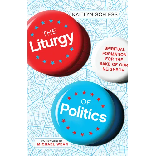 The Liturgy of Politics: Spiritual Formation for the Sake of Our Neighbor