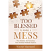 Too Blessed To Make A Mess: The Mindset for Pursuing Your Destiny Without Regrets